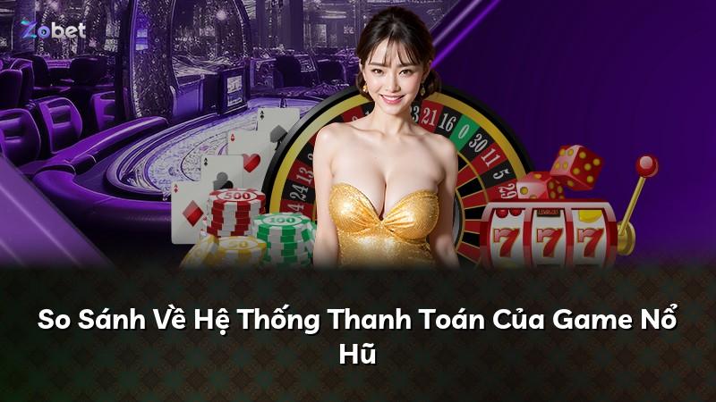 So Sánh Về Hệ Thống Thanh Toán Của Game Nổ Hũ