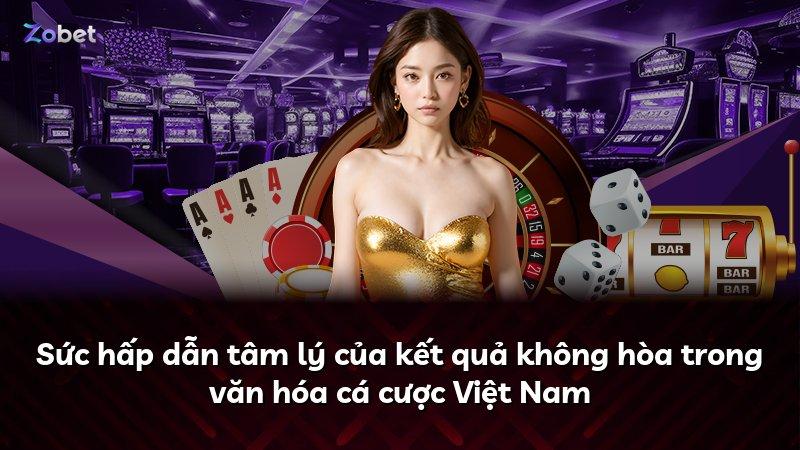 Sức hấp dẫn tâm lý của kết quả không hòa trong văn hóa cá cược Việt Nam