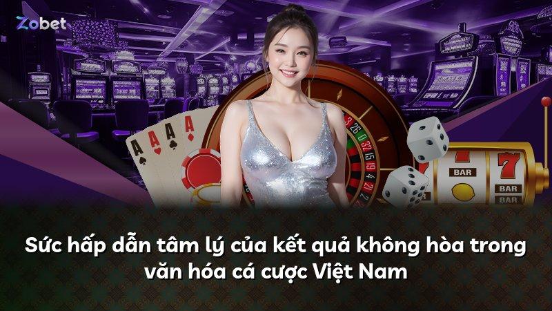 Sức hấp dẫn tâm lý của kết quả không hòa trong văn hóa cá cược Việt Nam