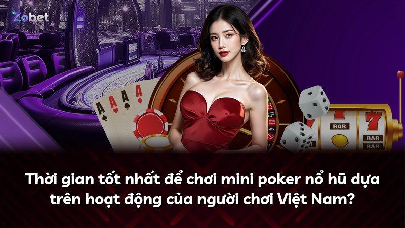 Thời gian tốt nhất để chơi mini poker nổ hũ dựa trên hoạt động của người chơi Việt Nam?