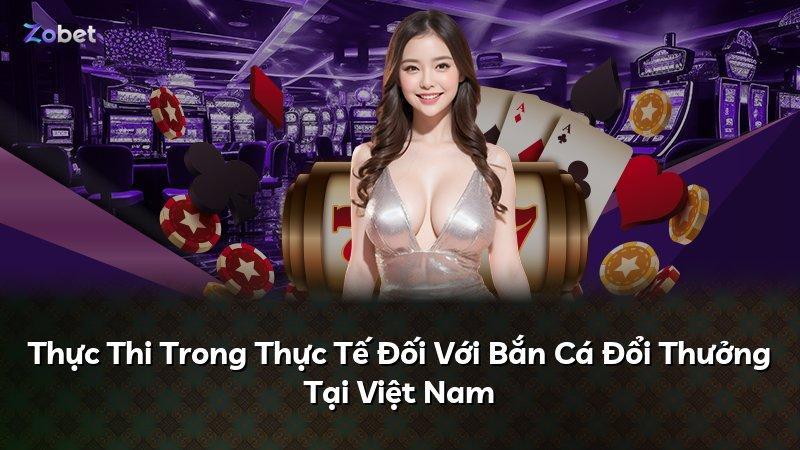 Thực Thi Trong Thực Tế Đối Với Bắn Cá Đổi Thưởng Tại Việt Nam