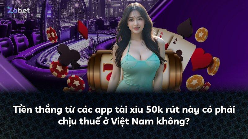 Tiền thắng từ các app tài xỉu 50k rút này có phải chịu thuế ở Việt Nam không?
