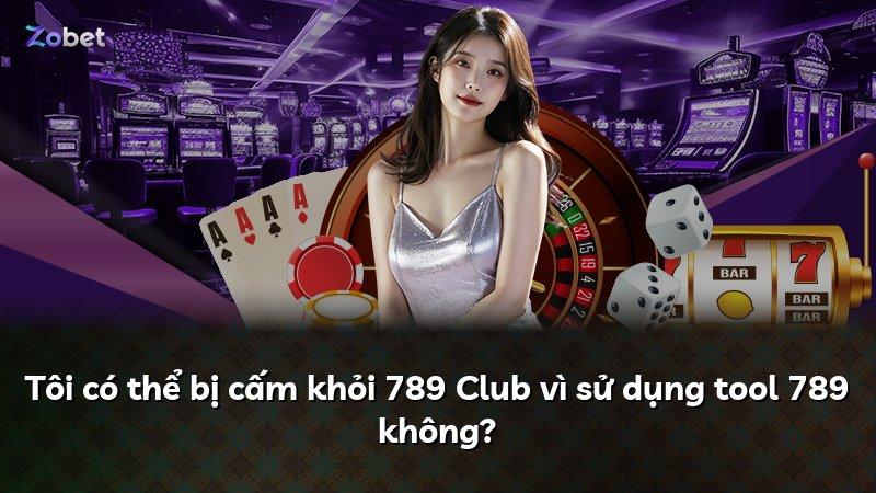 Tôi có thể bị cấm khỏi 789 Club vì sử dụng tool 789 không?