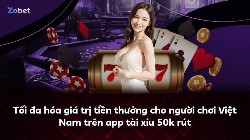 Tối đa hóa giá trị tiền thưởng cho người chơi Việt Nam trên app tài xỉu 50k rút