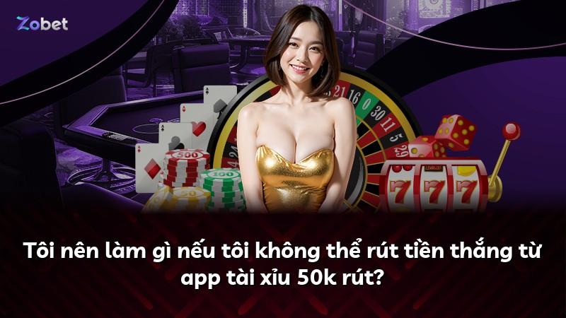 Tôi nên làm gì nếu tôi không thể rút tiền thắng từ app tài xỉu 50k rút?