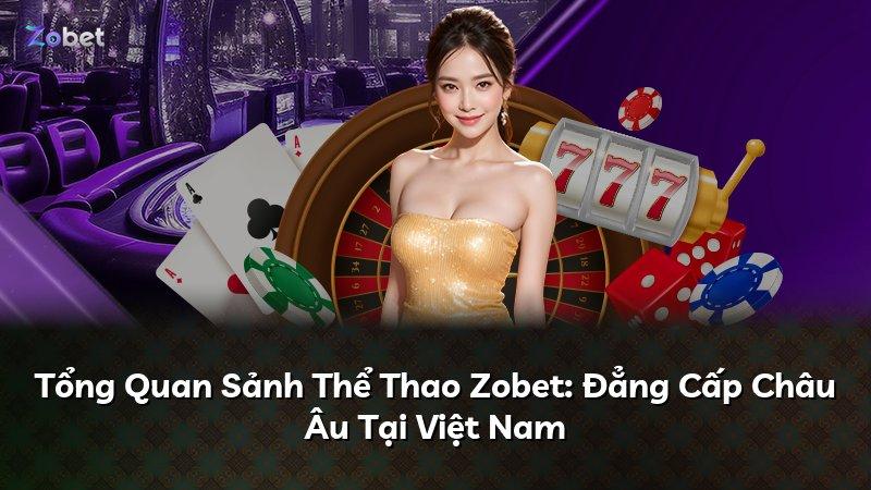 Tổng Quan Sảnh Thể Thao Zobet: Đẳng Cấp Châu Âu Tại Việt Nam