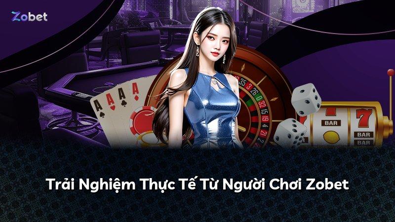 Trải Nghiệm Thực Tế Từ Người Chơi Zobet