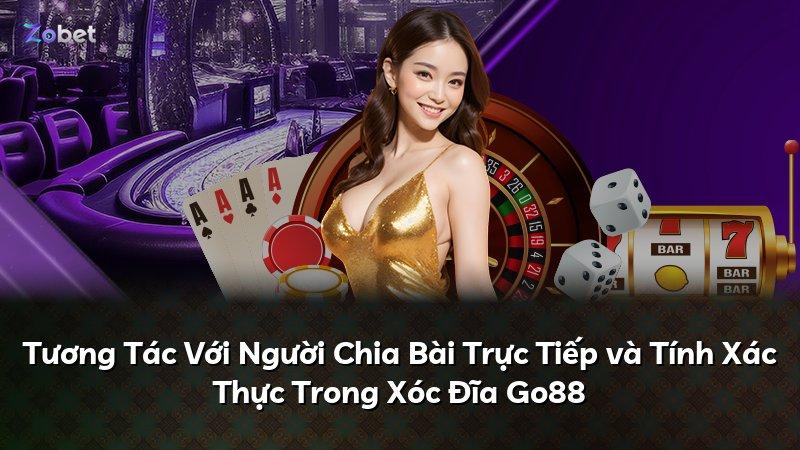 Tương Tác Với Người Chia Bài Trực Tiếp và Tính Xác Thực Trong Xóc Đĩa Go88