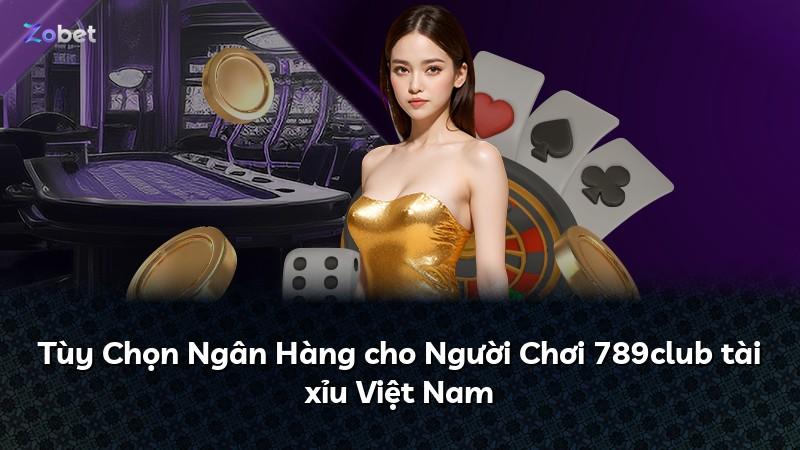 Tùy Chọn Ngân Hàng cho Người Chơi 789club tài xỉu Việt Nam