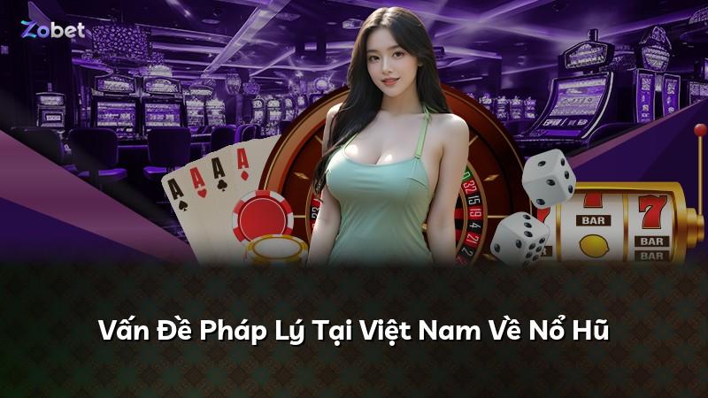 Vấn Đề Pháp Lý Tại Việt Nam Về Nổ Hũ