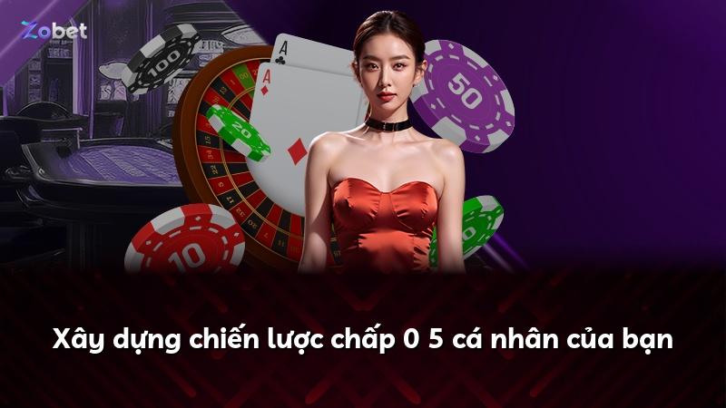 Xây dựng chiến lược chấp 0 5 cá nhân của bạn
