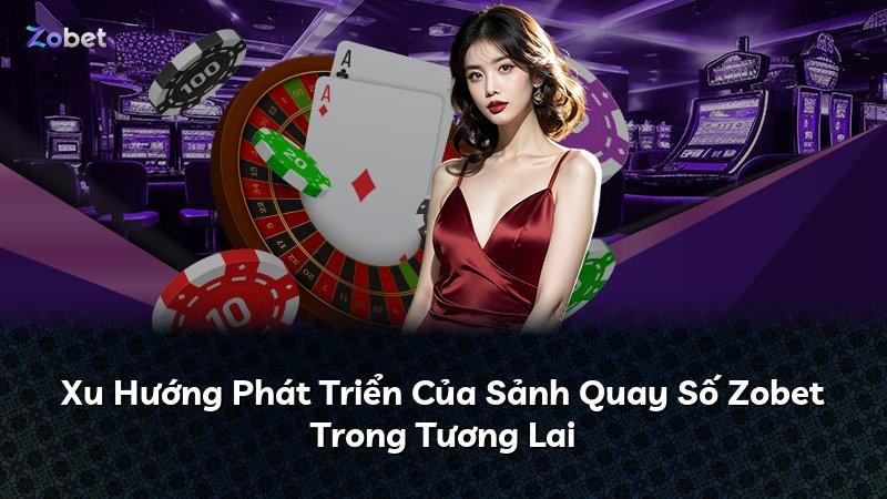 Xu Hướng Phát Triển Của Sảnh Quay Số Zobet Trong Tương Lai